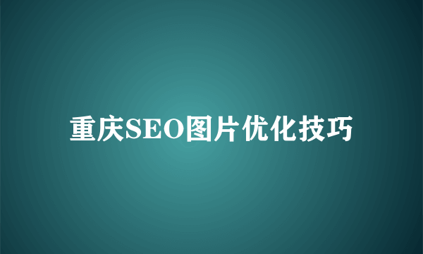 重庆SEO图片优化技巧