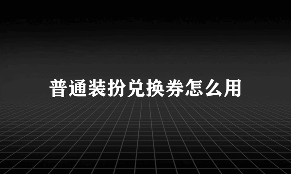 普通装扮兑换券怎么用