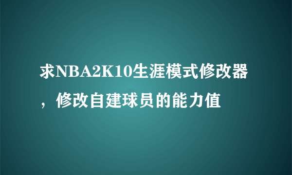 求NBA2K10生涯模式修改器，修改自建球员的能力值