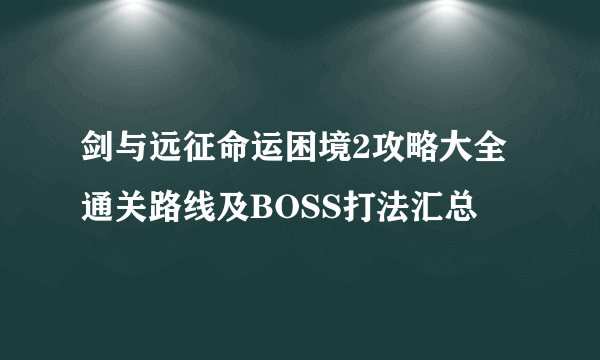 剑与远征命运困境2攻略大全 通关路线及BOSS打法汇总