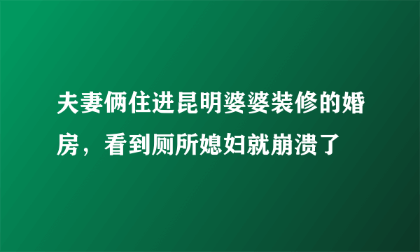 夫妻俩住进昆明婆婆装修的婚房，看到厕所媳妇就崩溃了