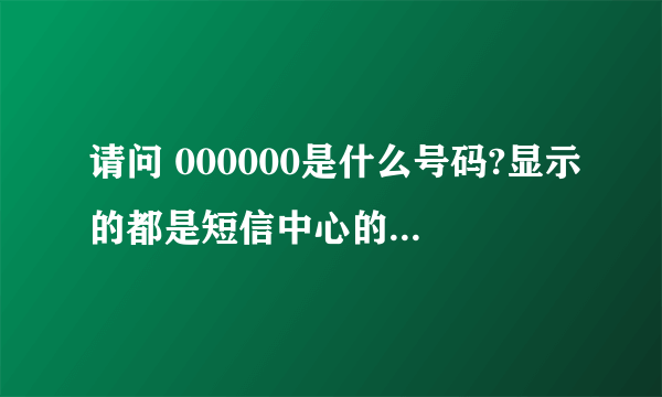 请问 000000是什么号码?显示的都是短信中心的号码吗?