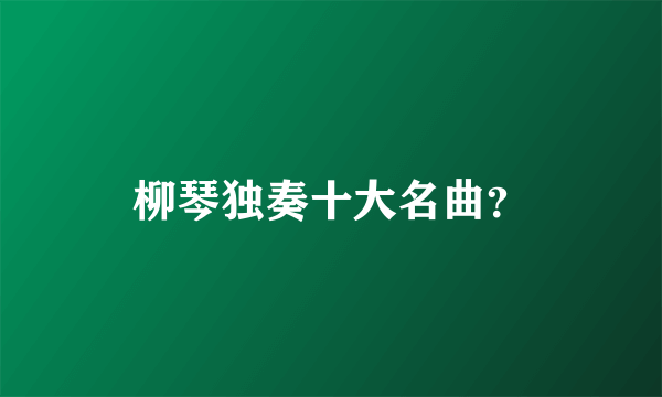 柳琴独奏十大名曲？