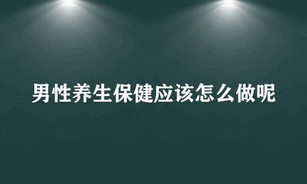 男性养生保健应该怎么做呢