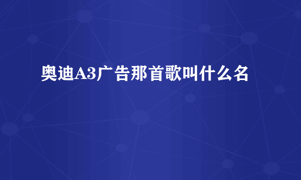 奥迪A3广告那首歌叫什么名