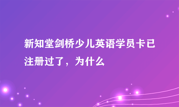 新知堂剑桥少儿英语学员卡已注册过了，为什么