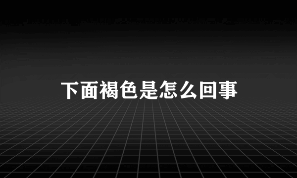 下面褐色是怎么回事