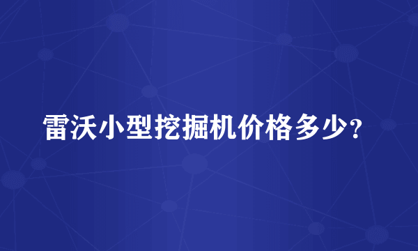 雷沃小型挖掘机价格多少？