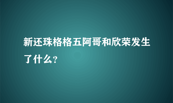 新还珠格格五阿哥和欣荣发生了什么？