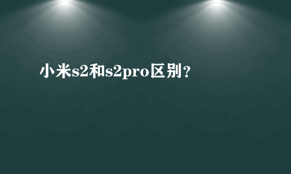 小米s2和s2pro区别？