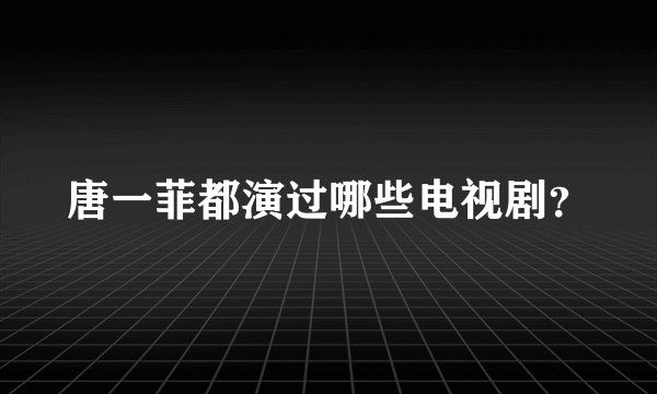 唐一菲都演过哪些电视剧？