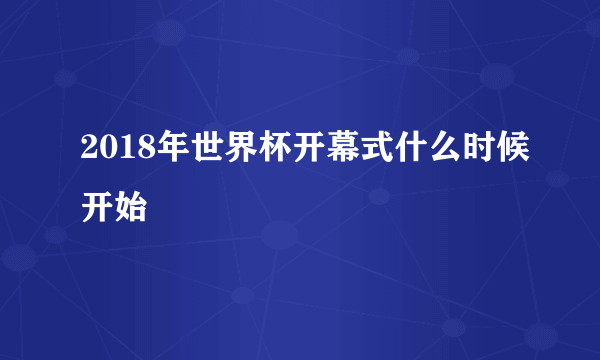 2018年世界杯开幕式什么时候开始