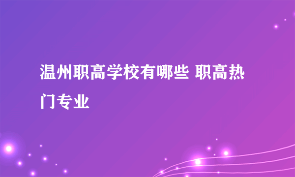 温州职高学校有哪些 职高热门专业