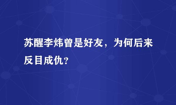 苏醒李炜曾是好友，为何后来反目成仇？