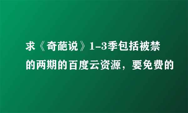 求《奇葩说》1-3季包括被禁的两期的百度云资源，要免费的