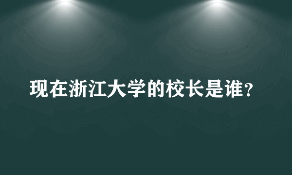 现在浙江大学的校长是谁？