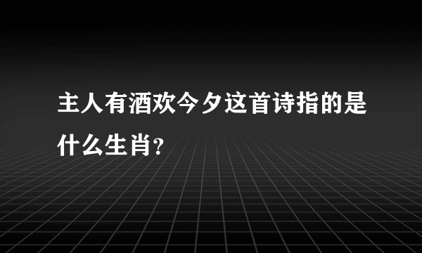 主人有酒欢今夕这首诗指的是什么生肖？