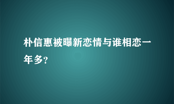 朴信惠被曝新恋情与谁相恋一年多？