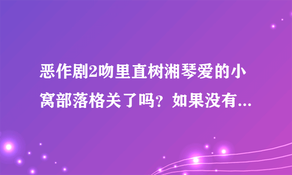 恶作剧2吻里直树湘琴爱的小窝部落格关了吗？如果没有，要怎么进啊？