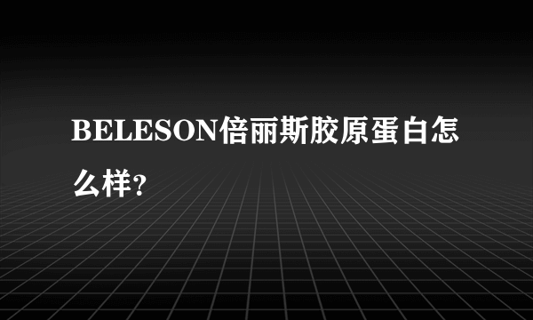 BELESON倍丽斯胶原蛋白怎么样？