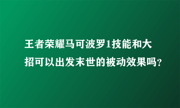 王者荣耀马可波罗1技能和大招可以出发末世的被动效果吗？