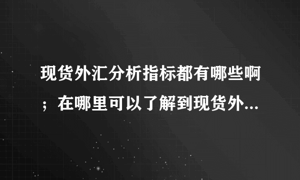 现货外汇分析指标都有哪些啊；在哪里可以了解到现货外汇分析指标的介绍啊？