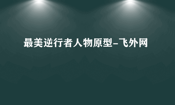 最美逆行者人物原型-飞外网