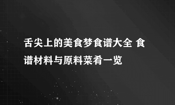 舌尖上的美食梦食谱大全 食谱材料与原料菜肴一览