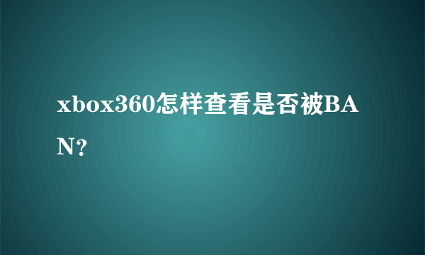 xbox360怎样查看是否被BAN？