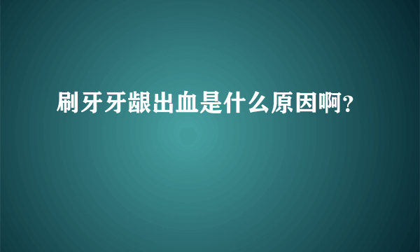 刷牙牙龈出血是什么原因啊？