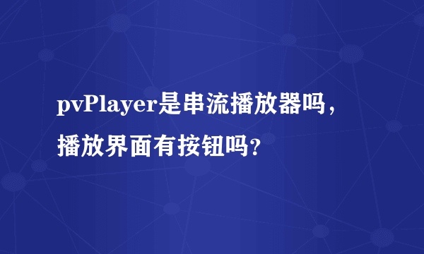 pvPlayer是串流播放器吗，播放界面有按钮吗？