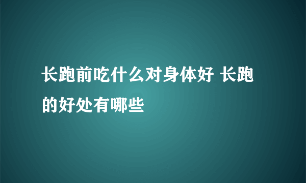 长跑前吃什么对身体好 长跑的好处有哪些