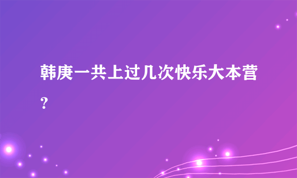 韩庚一共上过几次快乐大本营？