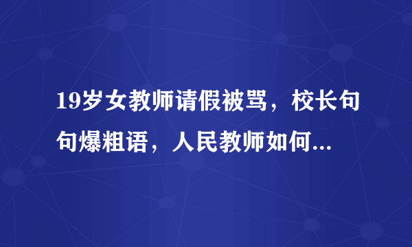 19岁女教师请假被骂，校长句句爆粗语，人民教师如何正确维权？