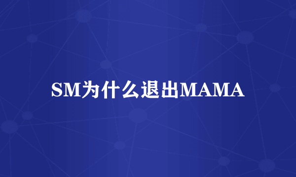 SM为什么退出MAMA