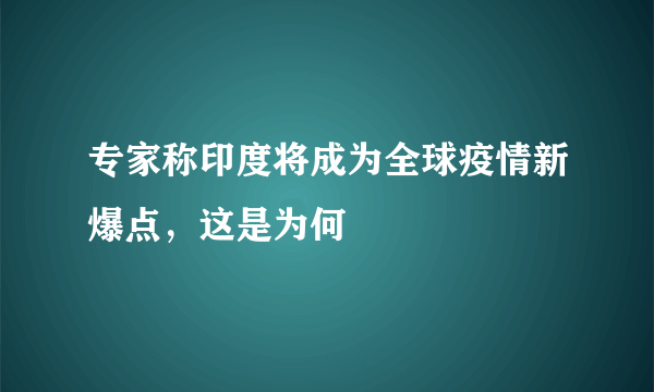 专家称印度将成为全球疫情新爆点，这是为何