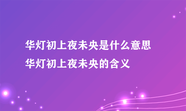 华灯初上夜未央是什么意思  华灯初上夜未央的含义