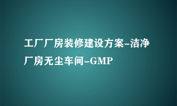 工厂厂房装修建设方案-洁净厂房无尘车间-GMP