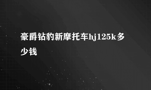 豪爵钻豹新摩托车hj125k多少钱