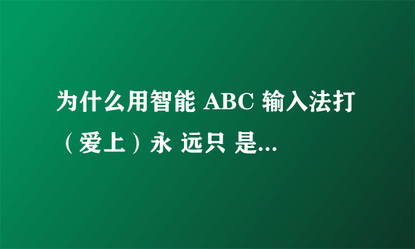 为什么用智能 ABC 输入法打（爱上）永 远只 是（哀伤）？