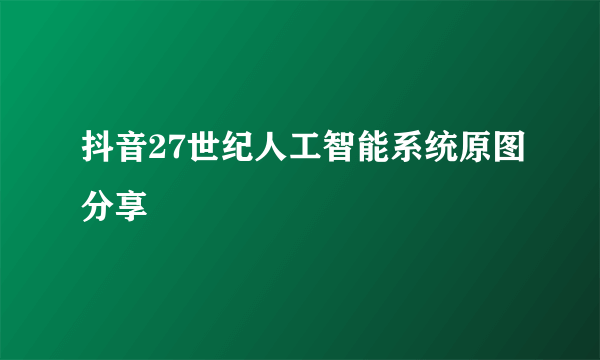 抖音27世纪人工智能系统原图分享