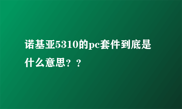 诺基亚5310的pc套件到底是什么意思？？