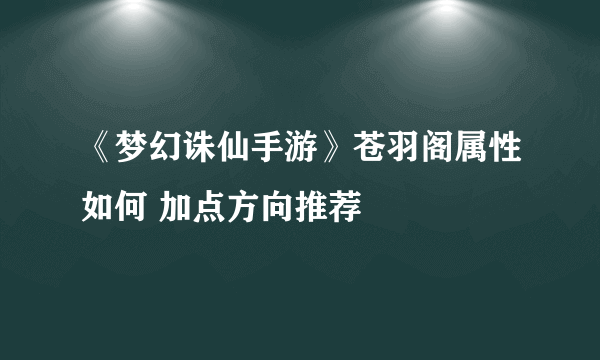 《梦幻诛仙手游》苍羽阁属性如何 加点方向推荐