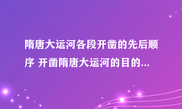 隋唐大运河各段开凿的先后顺序 开凿隋唐大运河的目的和作用揭秘