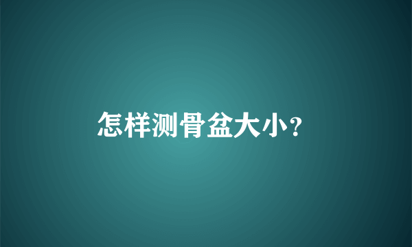 怎样测骨盆大小？