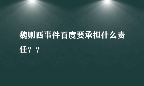 魏则西事件百度要承担什么责任？？