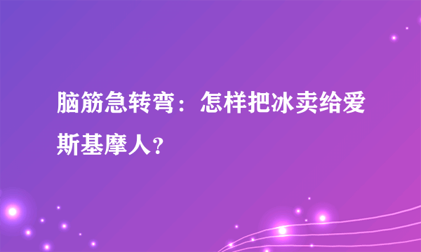 脑筋急转弯：怎样把冰卖给爱斯基摩人？