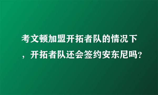 考文顿加盟开拓者队的情况下，开拓者队还会签约安东尼吗？