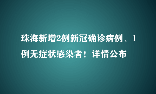 珠海新增2例新冠确诊病例、1例无症状感染者！详情公布