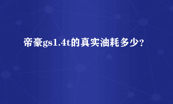 帝豪gs1.4t的真实油耗多少？